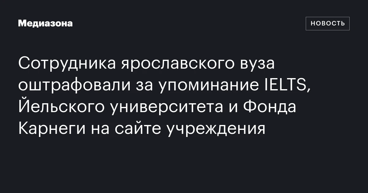 Сотрудника ярославского вуза оштрафовали за упоминание IELTS, Йельского университета и Фонда Карнеги на сайте учреждения