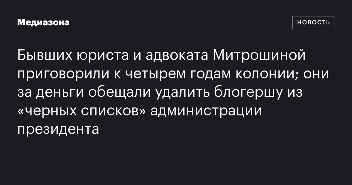 Бывших юриста и адвоката Митрошиной приговорили к четырем годам колонии; они за деньги обещали удалить блогершу из «черных списков» администрации президента