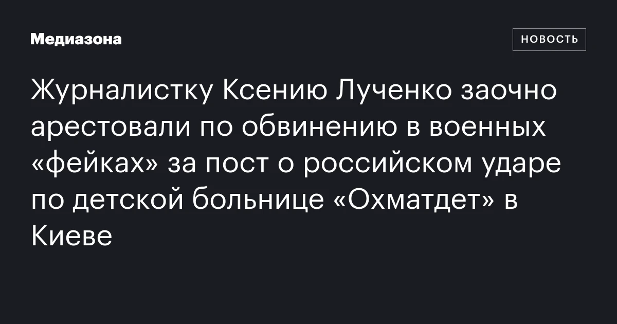 Журналистку Ксению Лученко заочно арестовали по обвинению в военных «фейках» за пост о российском ударе по детской больнице «Охматдет» в Киеве
