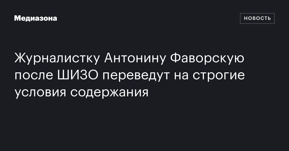 Журналистку Антонину Фаворскую после ШИЗО переведут на строгие условия содержания