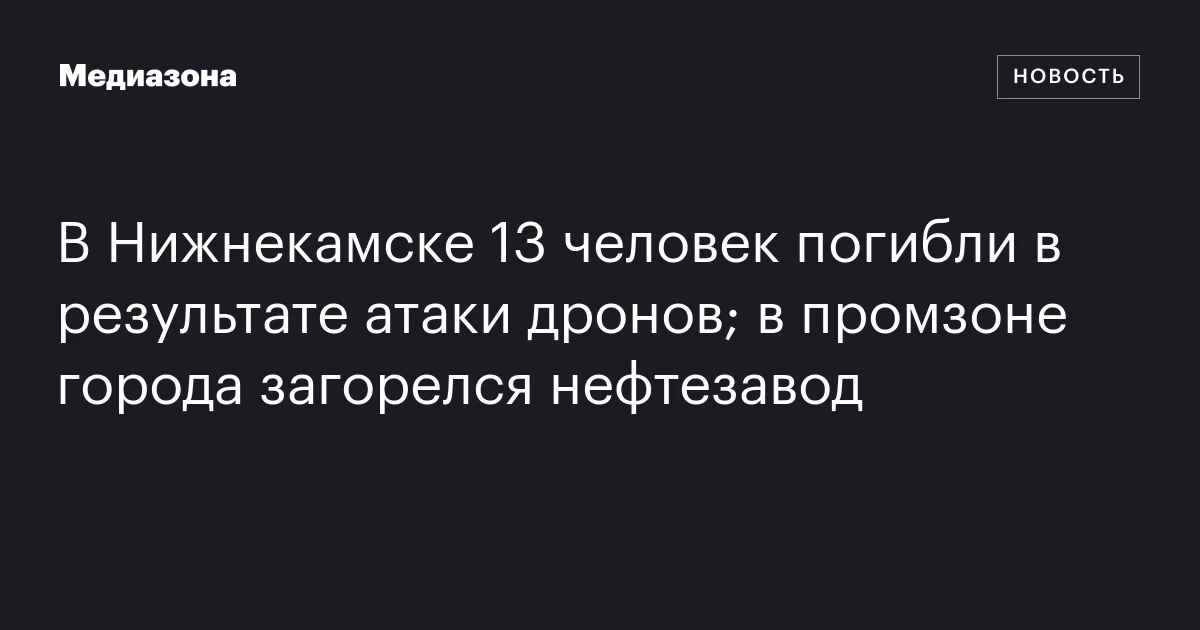 В Нижнекамске 13 человек погибли в результате атаки дронов; в промзоне города загорелся нефтезавод