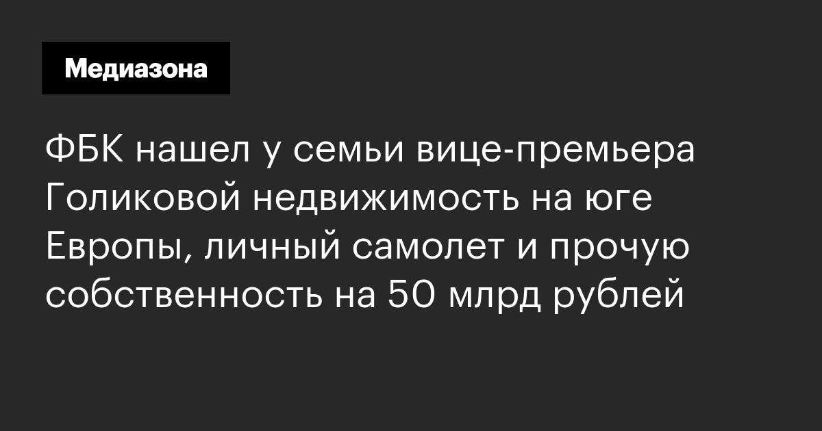 Фбк нашел у семьи вице‑премьера голиковой недвижимость на юге европы, личный самолет и прочую собственность на 50 млрд рублей