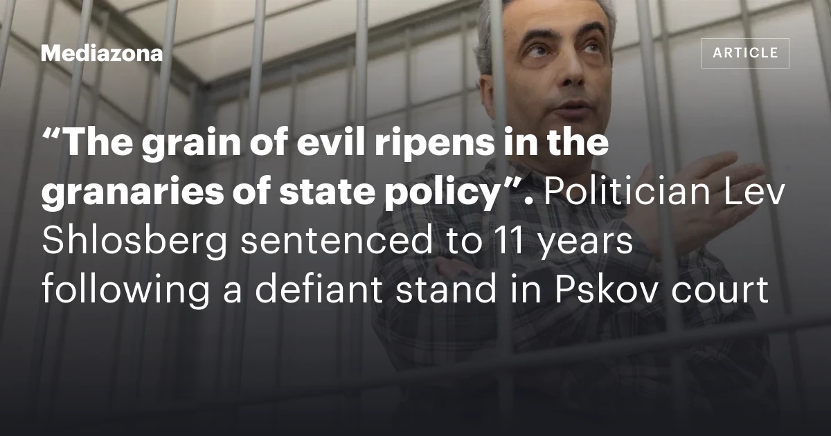 “The grain of evil ripens in the granaries of state policy”. Politician Lev Shlosberg sentenced to 11 years following a defiant stand in Pskov court