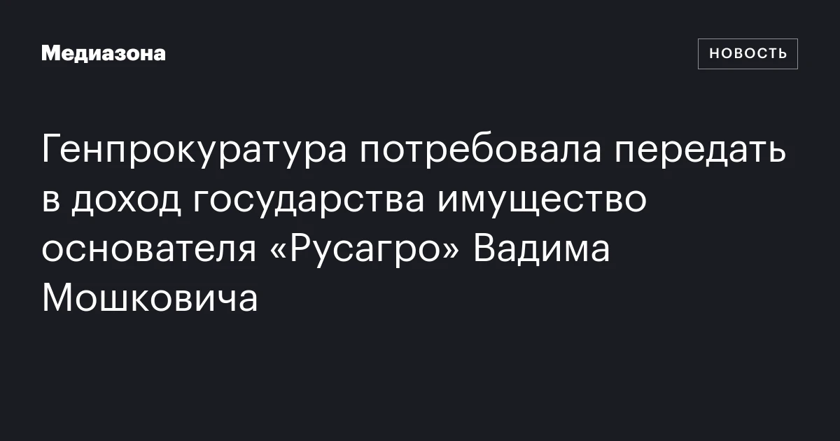 Генпрокуратура потребовала передать в доход государства имущество основателя «Русагро» Вадима Мошковича