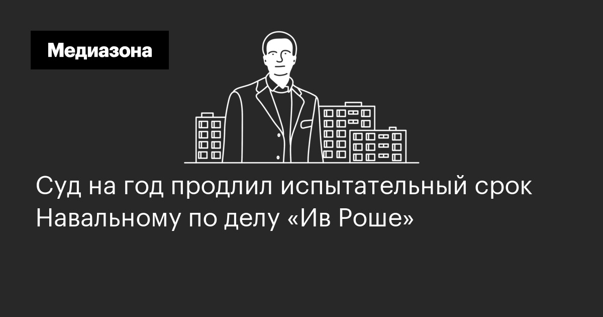 Суд на год продлил испытательный срок навальному по делу «ив роше»