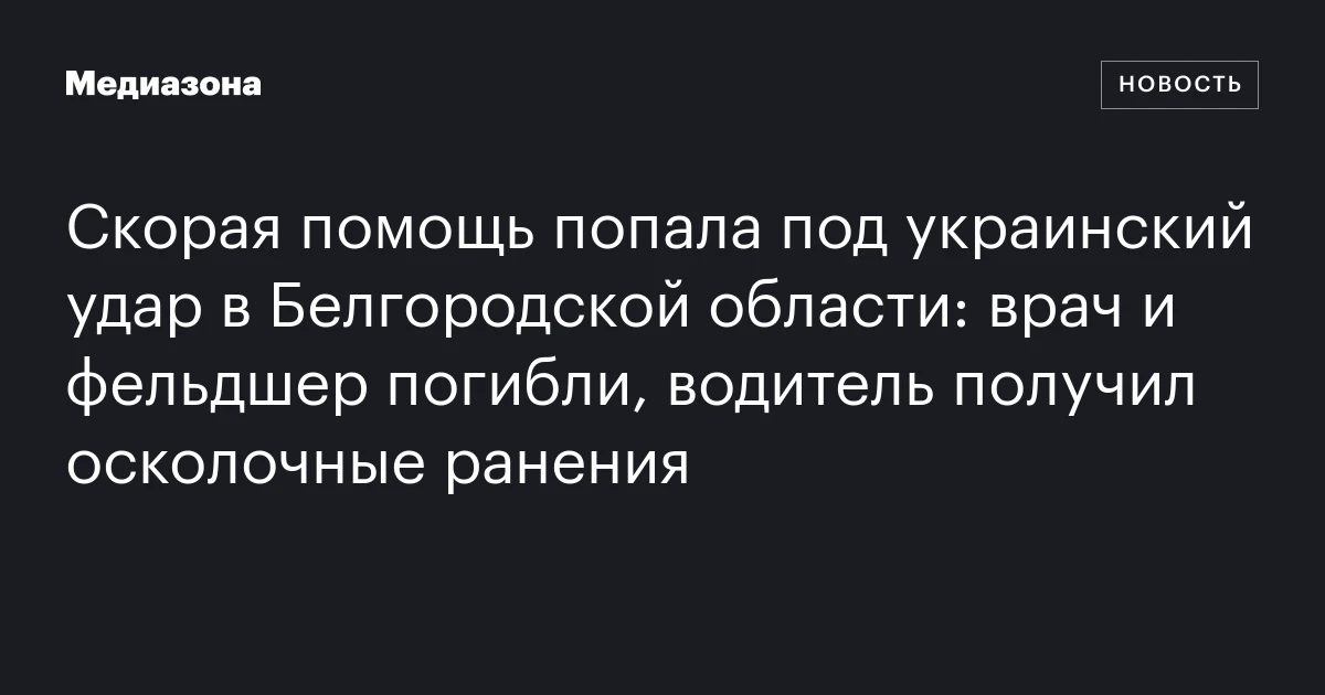 Скорая помощь попала под украинский удар в Белгородской области: врач и фельдшер погибли, водитель получил осколочные ранения