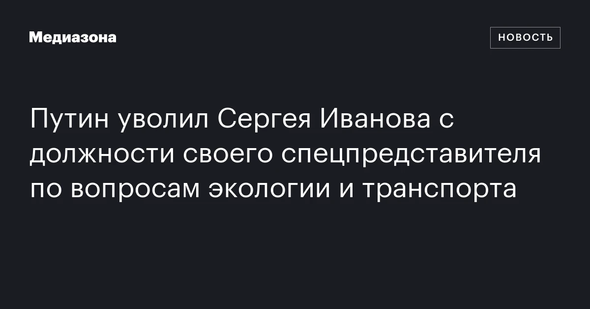 Путин уволил Сергея Иванова с должности своего спецпредставителя по вопросам экологии и транспорта