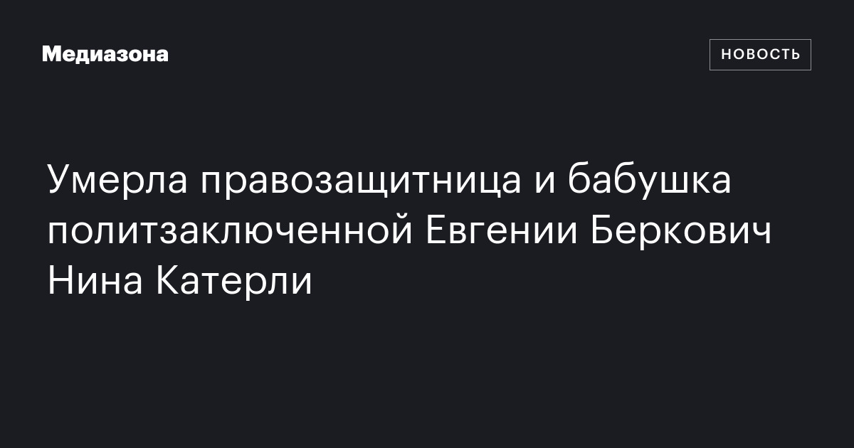 Умерла правозащитница и бабушка политзаключенной Евгении Беркович Нина ...