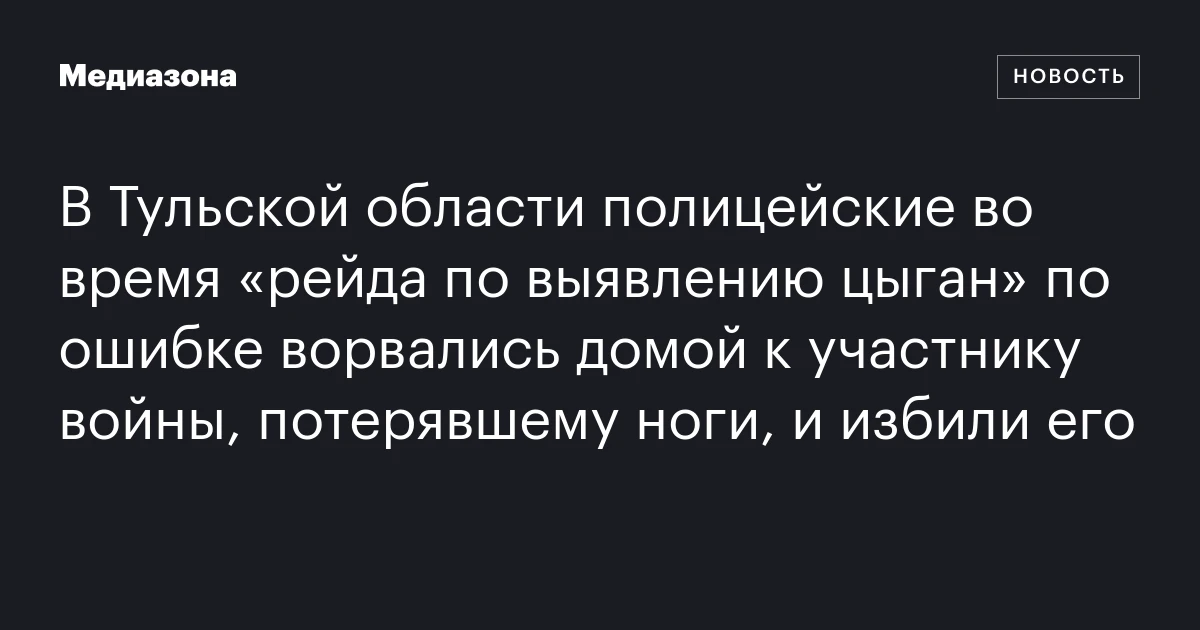 В Тульской области полицейские во время «рейда по выявлению цыган» по ошибке ворвались домой к участнику войны, потерявшему ноги, и избили его