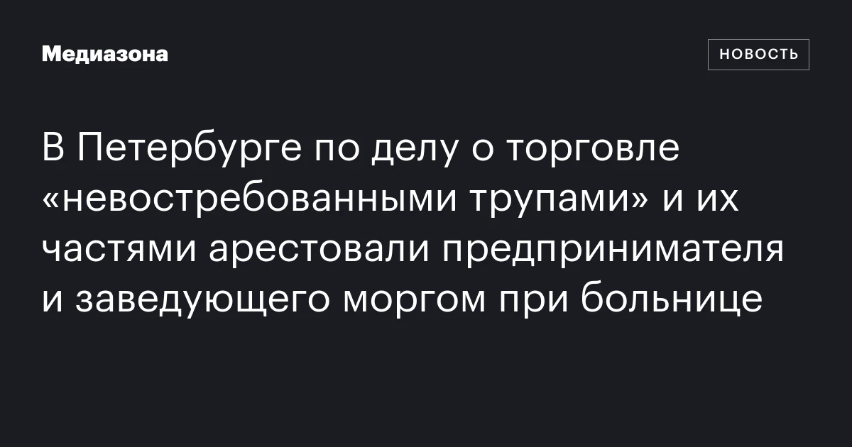 В Петербурге по делу о торговле «невостребованными трупами» и их частями арестовали предпринимателя и заведующего моргом при больнице