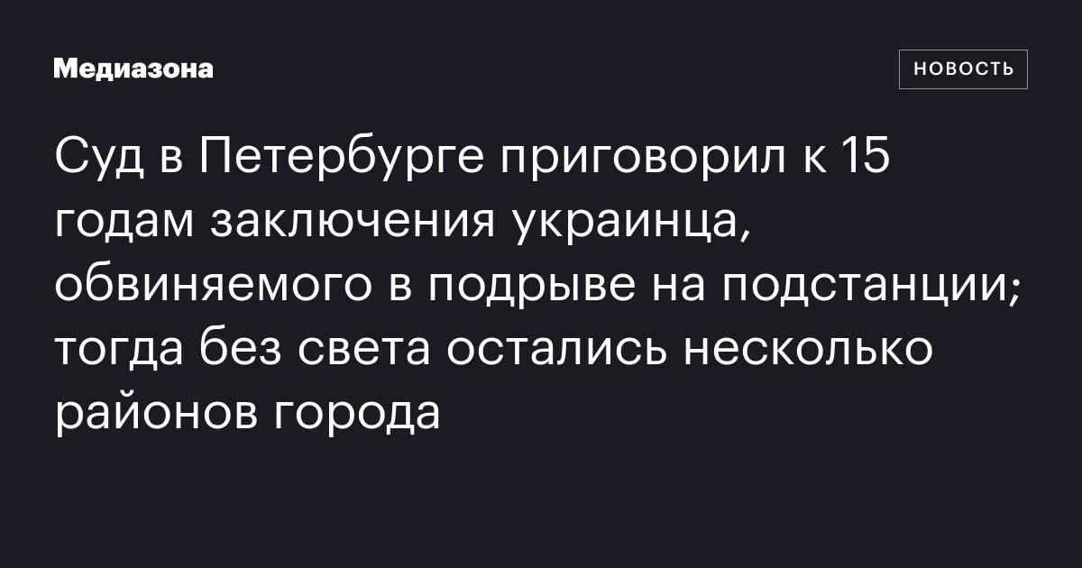 Суд в Петербурге приговорил к 15 годам заключения украинца, обвиняемого в подрыве на подстанции; тогда без света остались несколько районов города