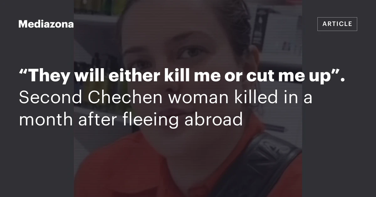 “They will either kill me or cut me up”. Second Chechen woman killed in a month after fleeing abroad