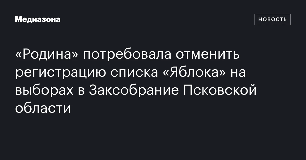 «Родина» потребовала отменить регистрацию списка «Яблока» на выборах в Заксобрание Псковской области
