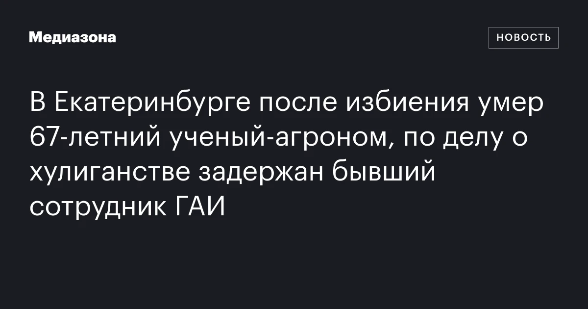 В Екатеринбурге после избиения умер 67-летний ученый-агроном, по делу о хулиганстве задержан бывший сотрудник ГАИ
