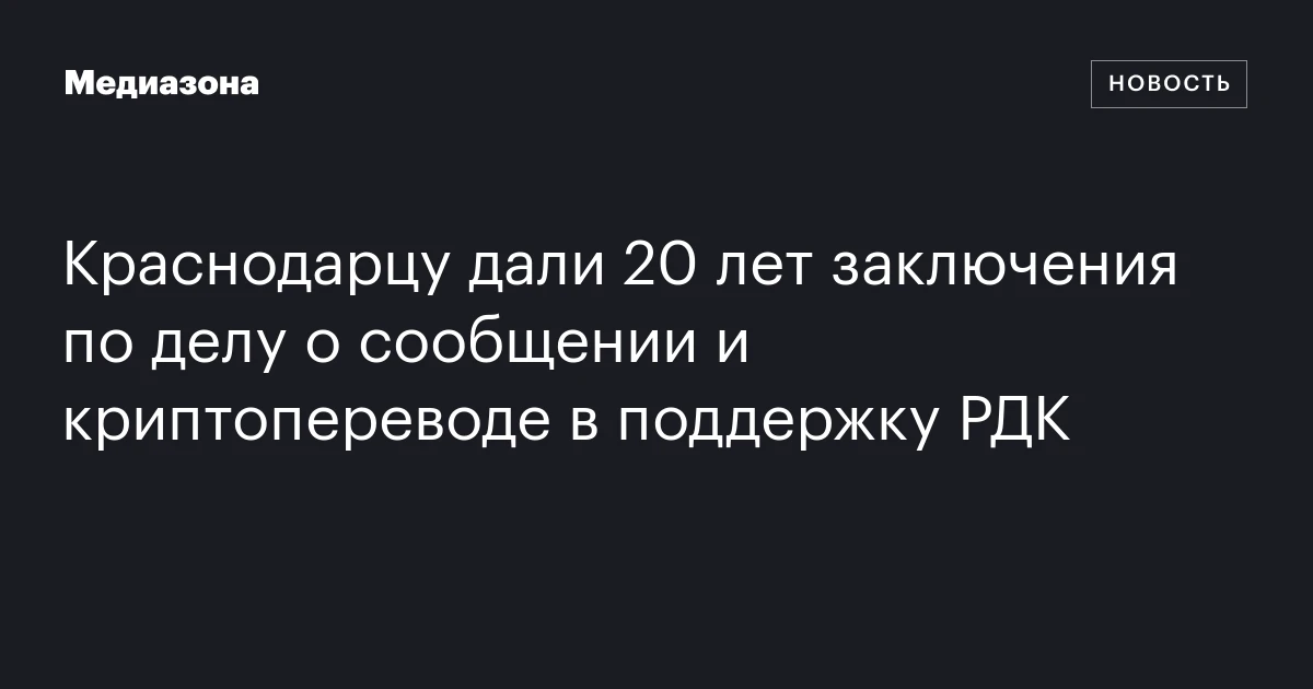 Краснодарцу дали 20 лет заключения по делу о сообщении и криптопереводе в поддержку РДК