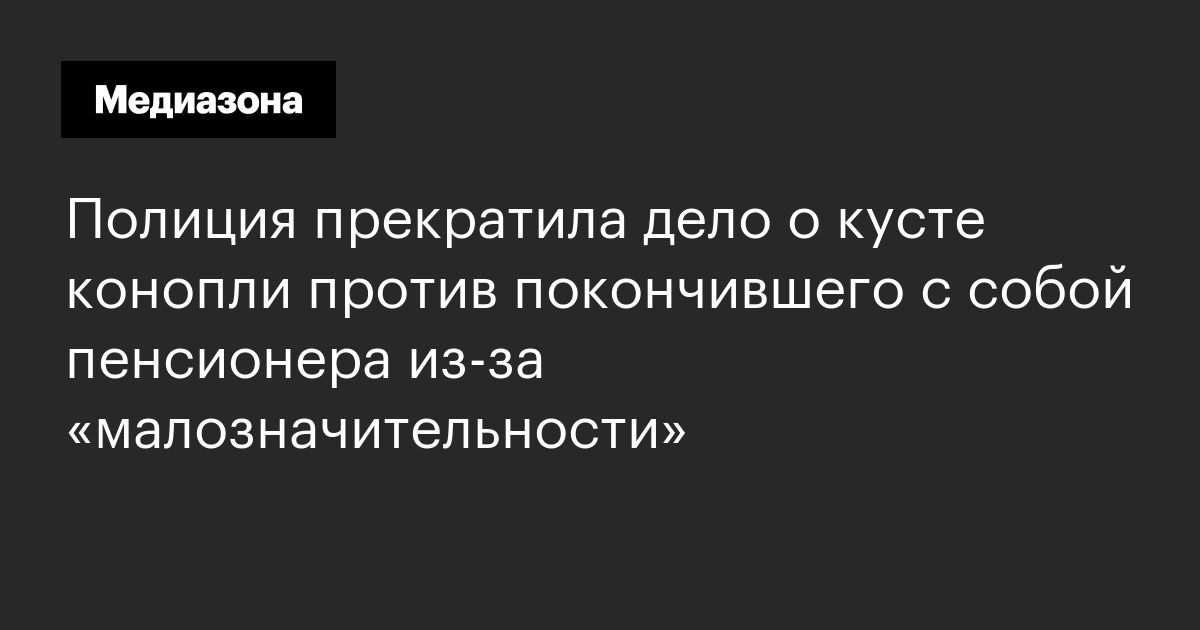 Полиция прекратила дело о кусте конопли против покончившего с собой пенсионера из‑за «малозначительности»