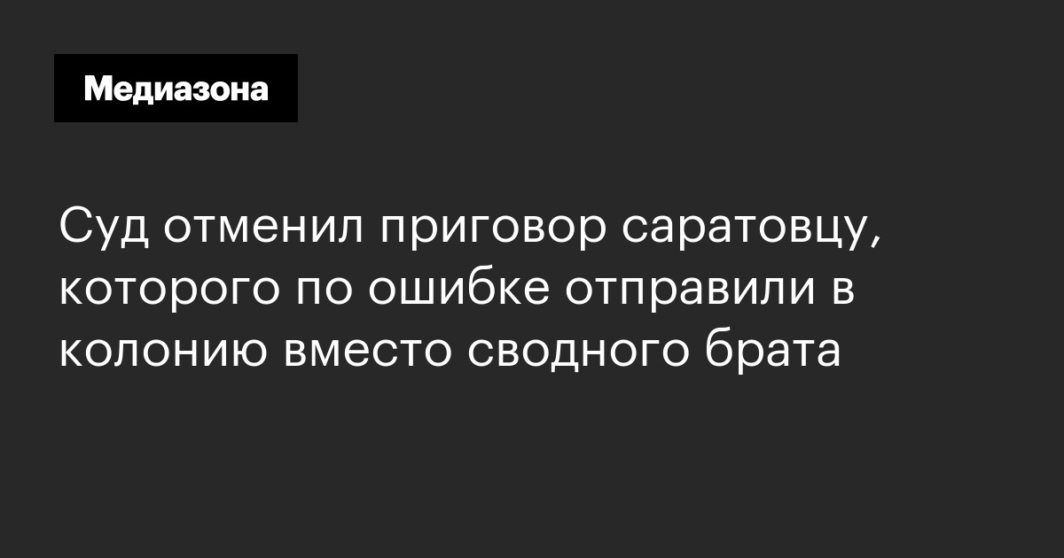 Суд отменил приговор саратовцу, которого по ошибке отправили в колонию вместо сводного брата