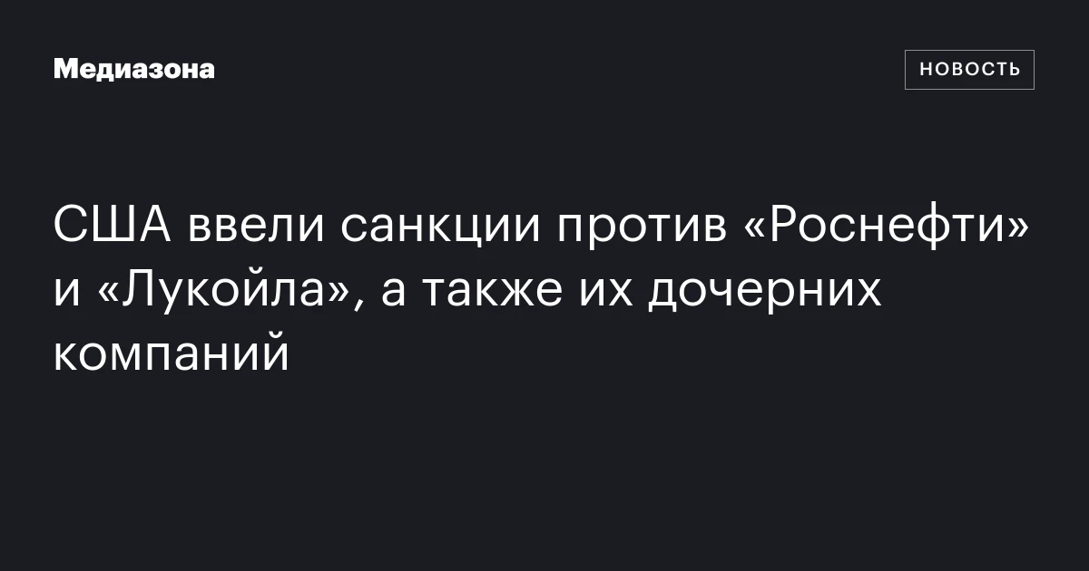 США ввели санкции против «Роснефти» и «Лукойла», а также их дочерних компаний