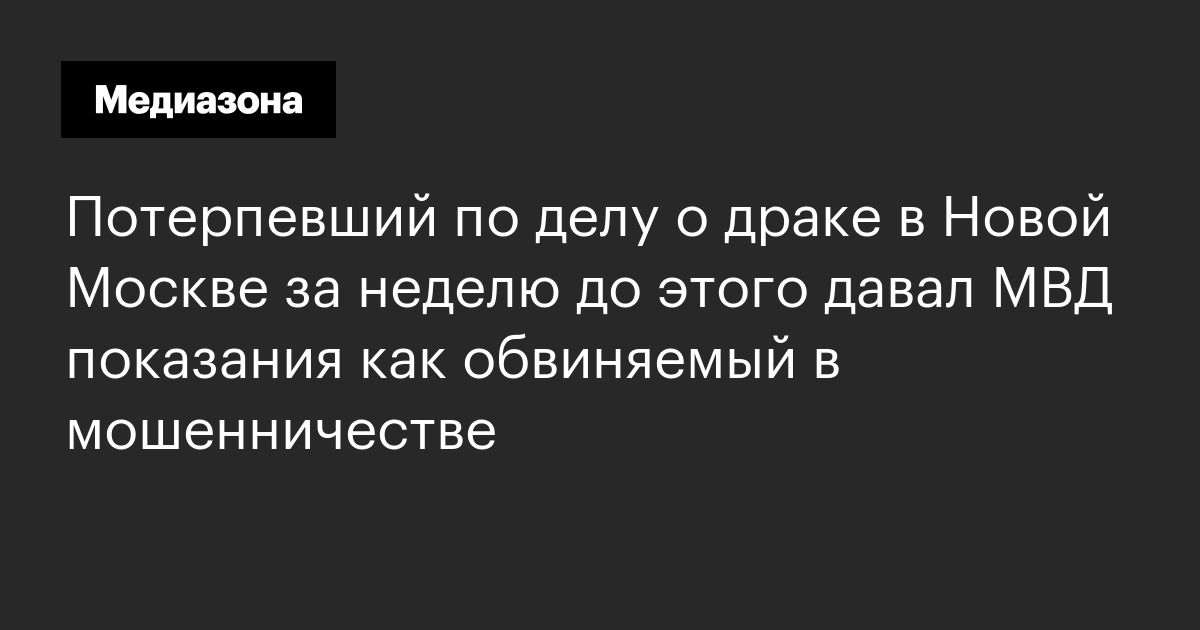 Потерпевший по делу о драке в новой москве за неделю до этого давал мвд показания как обвиняемый в мошенничестве