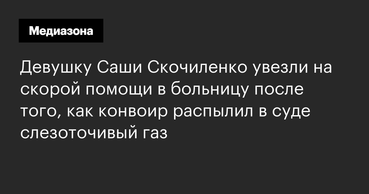 Девушку Саши Скочиленко увезли на скорой помощи в больницу после того как конвоир распылил в 5631