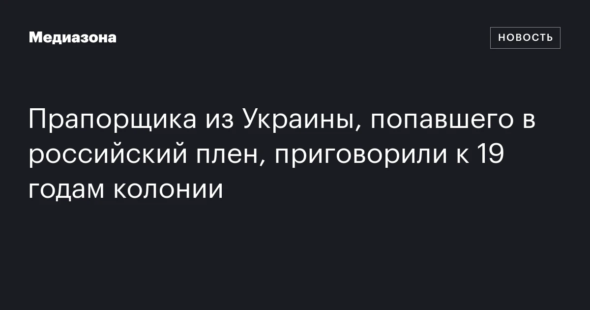 Прапорщика из Украины, попавшего в российский плен, приговорили к 19 годам колонии