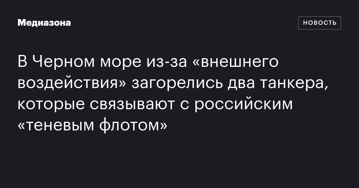 В Черном море из-за «внешнего воздействия» загорелись два танкера, которые связывают с российским «теневым флотом»
