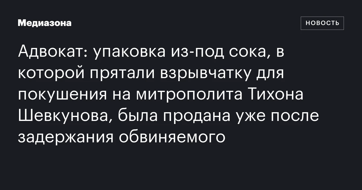 Адвокат: упаковка из‑под сока, в которой прятали взрывчатку для покушения на митрополита Тихона Шевкунова, была продана уже после задержания обвиняемого
