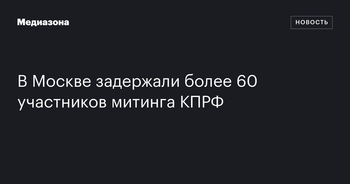 В Москве задержали более 60 участников митинга КПРФ
