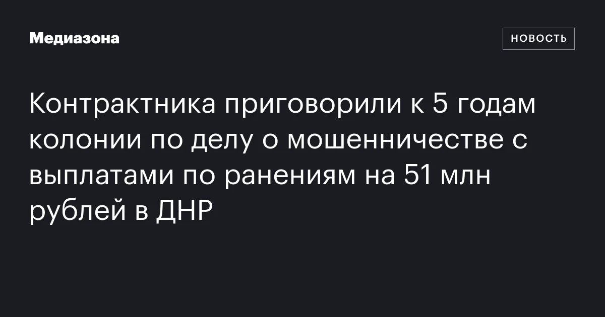 Контрактника приговорили к 5 годам колонии по делу о мошенничестве с выплатами по ранениям на 51 млн рублей в ДНР