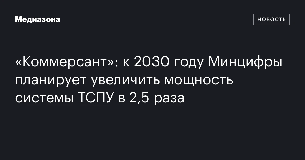 «Коммерсант»: к 2030 году Минцифры планирует увеличить мощность системы ТСПУ в 2,5 раза