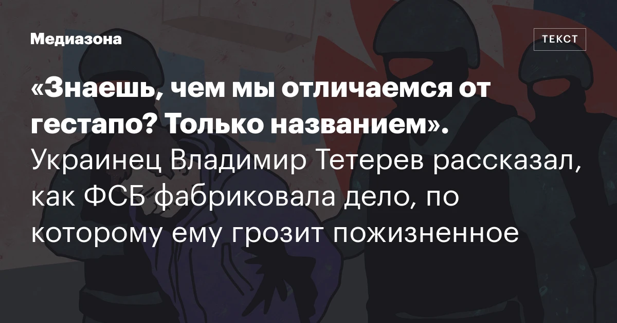 «Знаешь, чем мы отличаемся от гестапо? Только названием». Украинец Владимир Тетерев рассказал, как ФСБ фабриковала дело, по которому ему грозит пожизненное