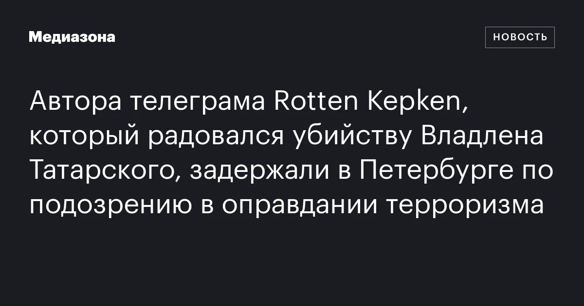 Автора телеграма Rotten Kepken, который радовался убийству Владлена Татарского, задержали в Петербурге по подозрению в оправдании терроризма
