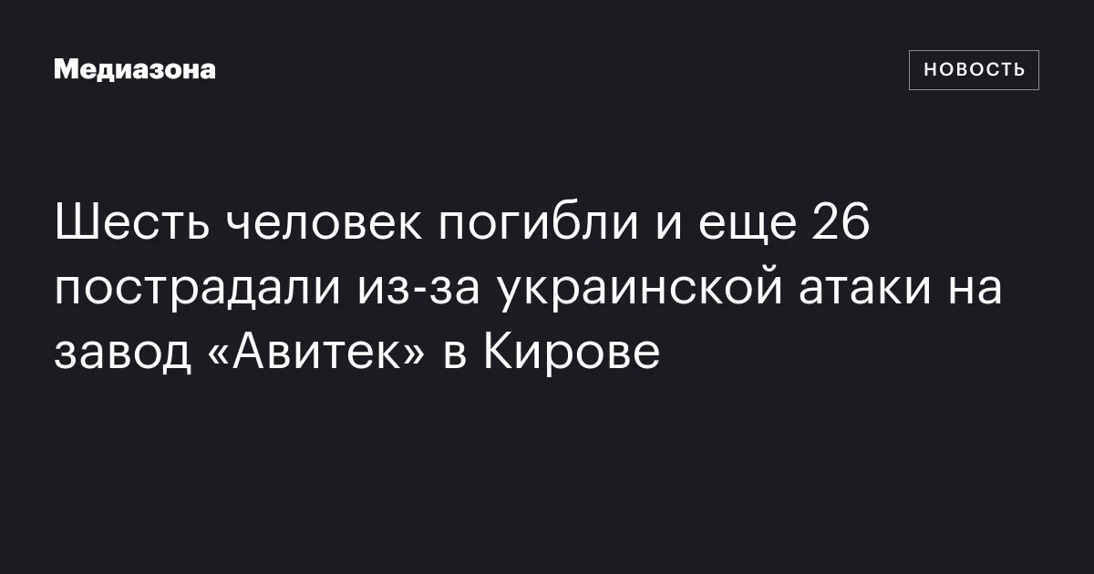 Шесть человек погибли и еще 26 пострадали из‑за украинской атаки на завод «Авитек» в Кирове