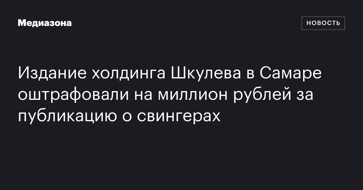 Издание холдинга Шкулева в Самаре оштрафовали на миллион рублей за публикацию о свингерах