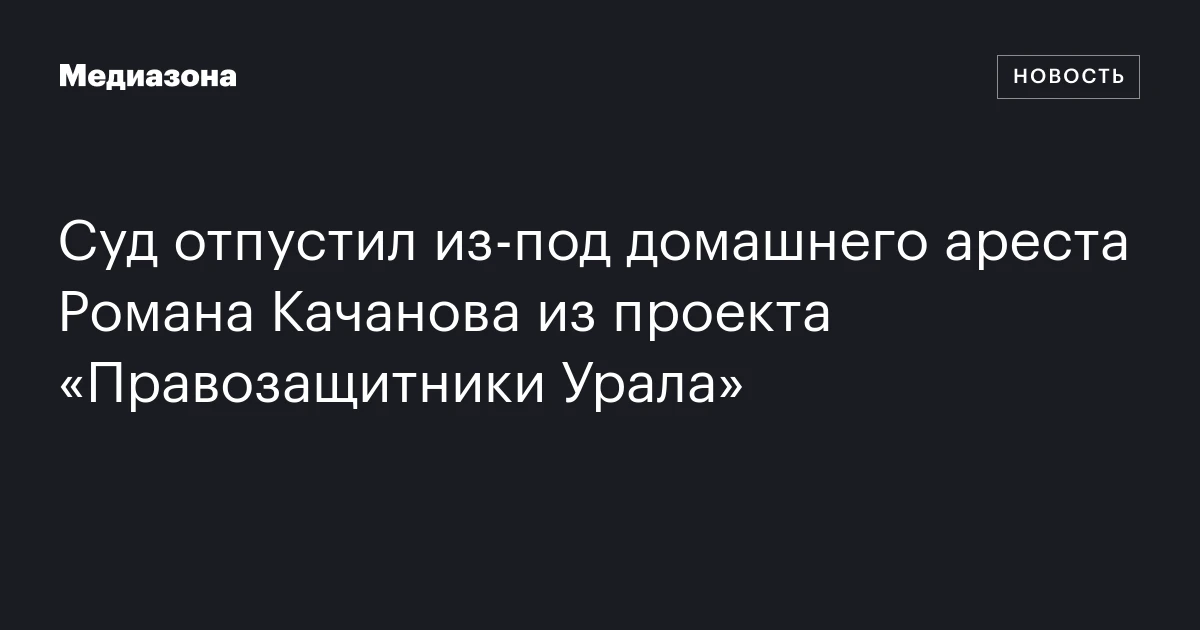 Суд отпустил из‑под домашнего ареста Романа Качанова из проекта «Правозащитники Урала»