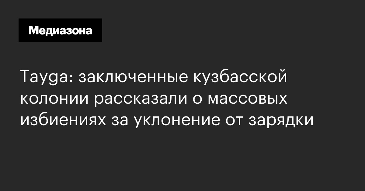 Tayga: заключенные кузбасской колонии рассказали о массовых избиениях ...