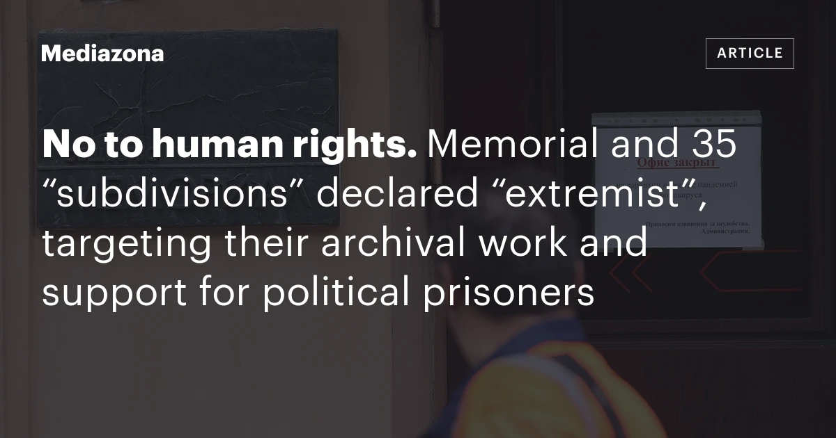 No to human rights. Memorial and 35 “subdivisions” declared “extremist”, targeting their archival work and support for political prisoners