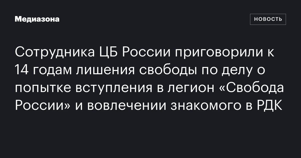 Сотрудника ЦБ России приговорили к 14 годам лишения свободы по делу о попытке вступления в легион «Свобода России» и вовлечении знакомого в РДК