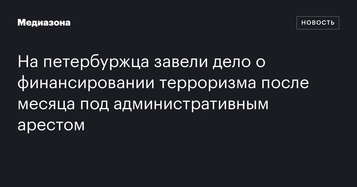 На петербуржца завели дело о финансировании терроризма после месяца под административным арестом