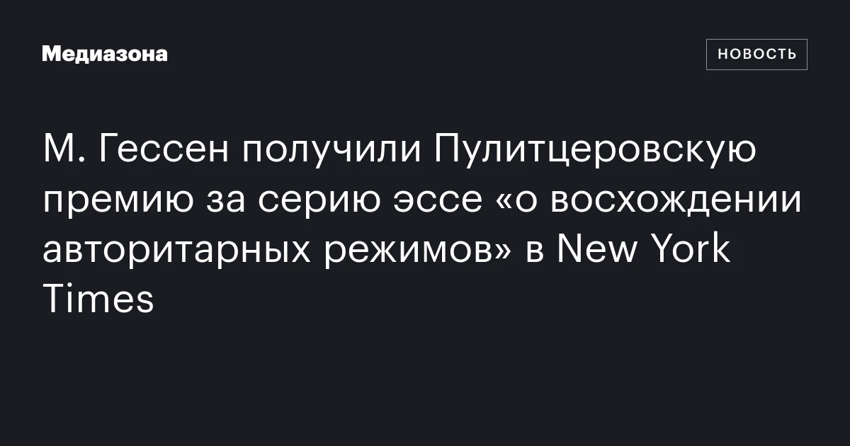 М. Гессен получили Пулитцеровскую премию за серию эссе «о восхождении авторитарных режимов» в New York Times