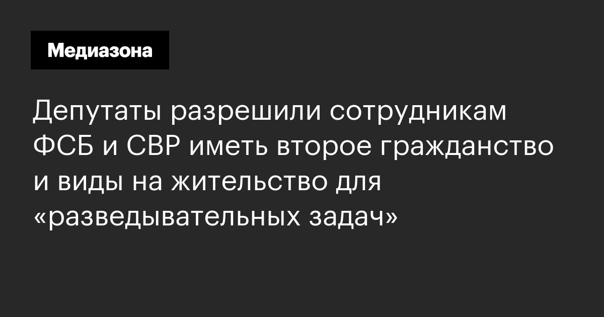 Депутаты разрешили сотрудникам фсб и свр иметь второе гражданство и виды на жительство для «разведывательных задач»