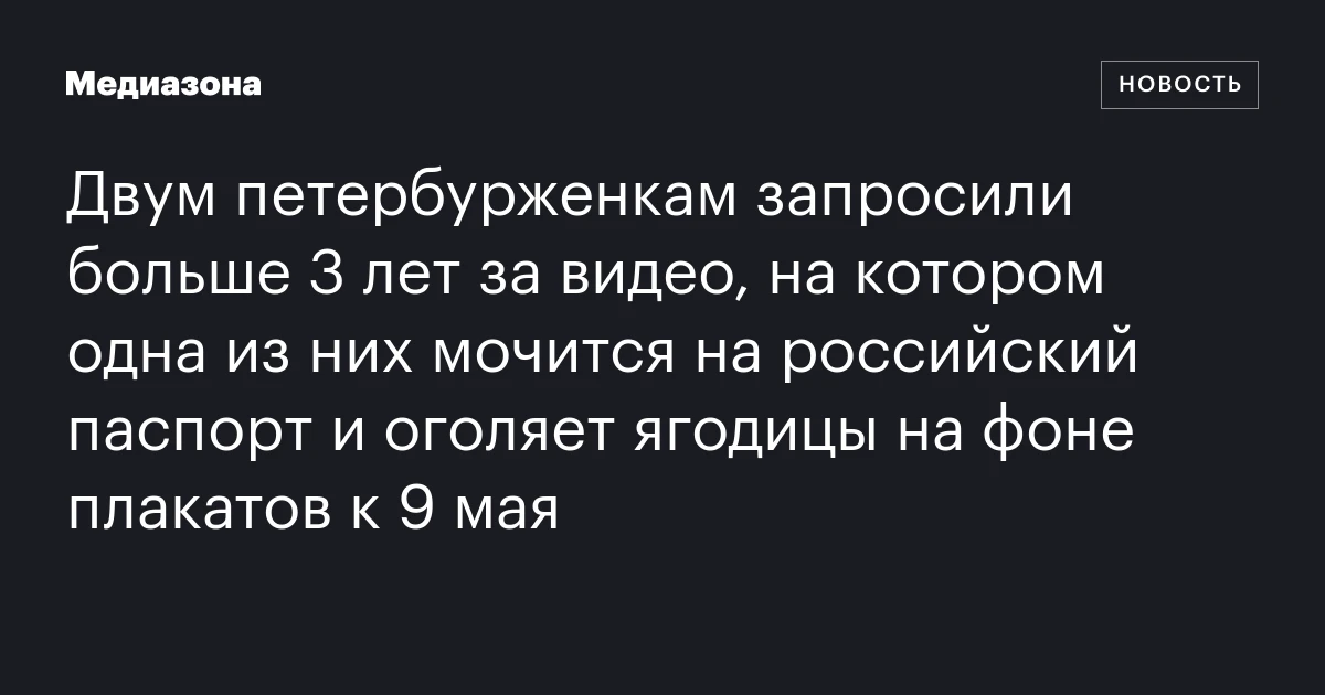 Двум петербурженкам запросили больше 3 лет за видео, на котором одна из них мочится на российский паспорт и оголяет ягодицы на фоне плакатов к 9 мая