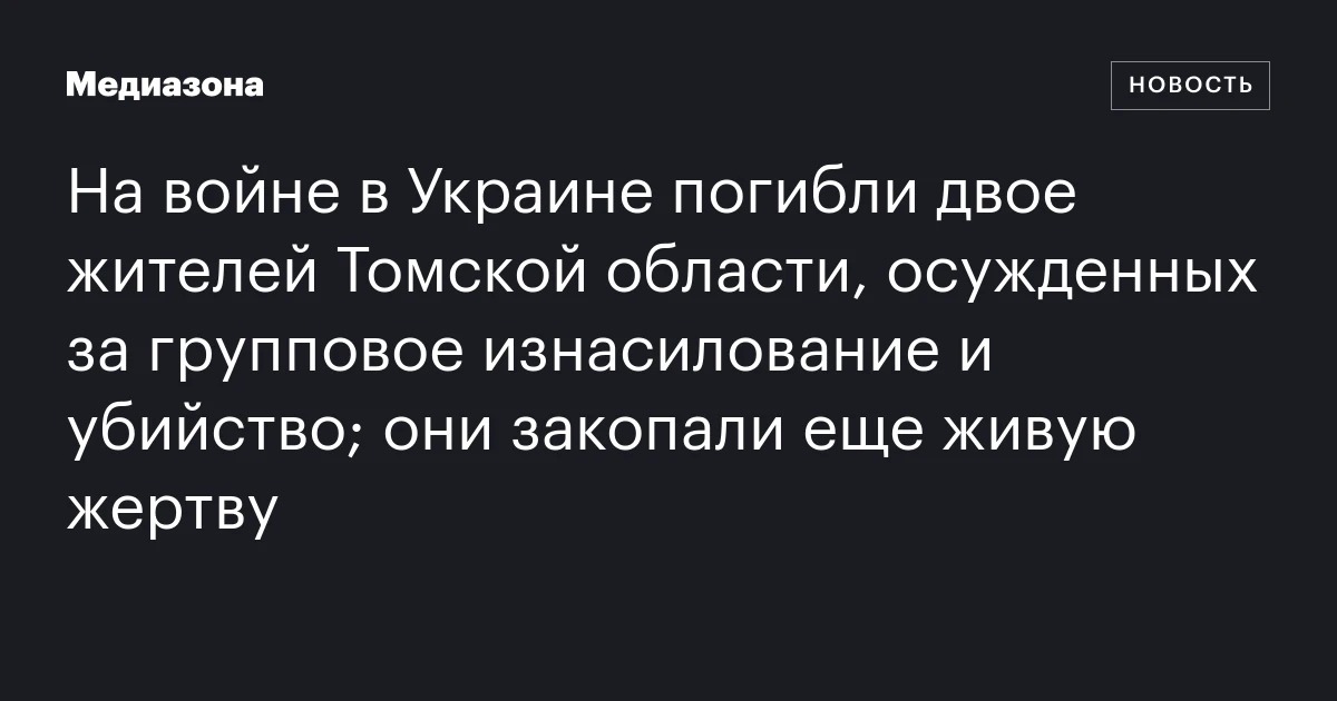 На войне в Украине погибли двое жителей Томской области, осужденных за групповое изнасилование и убийство; они закопали еще живую жертву