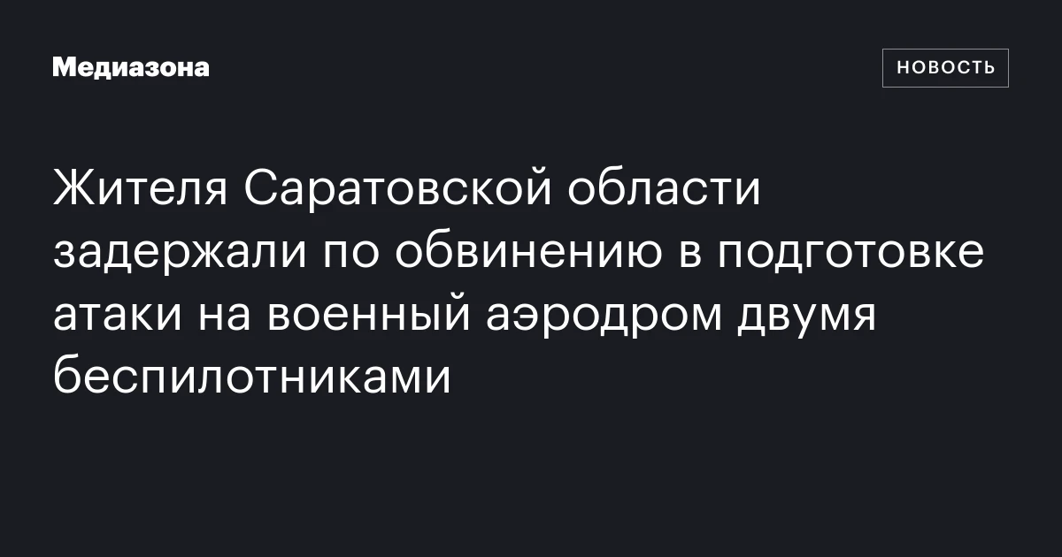 Жителя Саратовской области задержали по обвинению в подготовке атаки на военный аэродром двумя беспилотниками