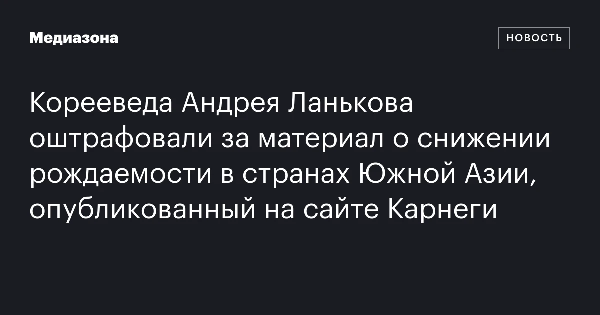 Корееведа Андрея Ланькова оштрафовали за материал о снижении рождаемости в странах Южной Азии, опубликованный на сайте Карнеги