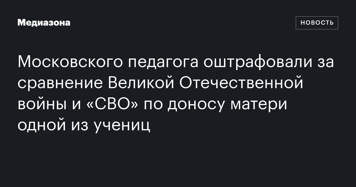 Московского педагога оштрафовали за сравнение Великой Отечественной войны и «СВО» по доносу матери одной из учениц