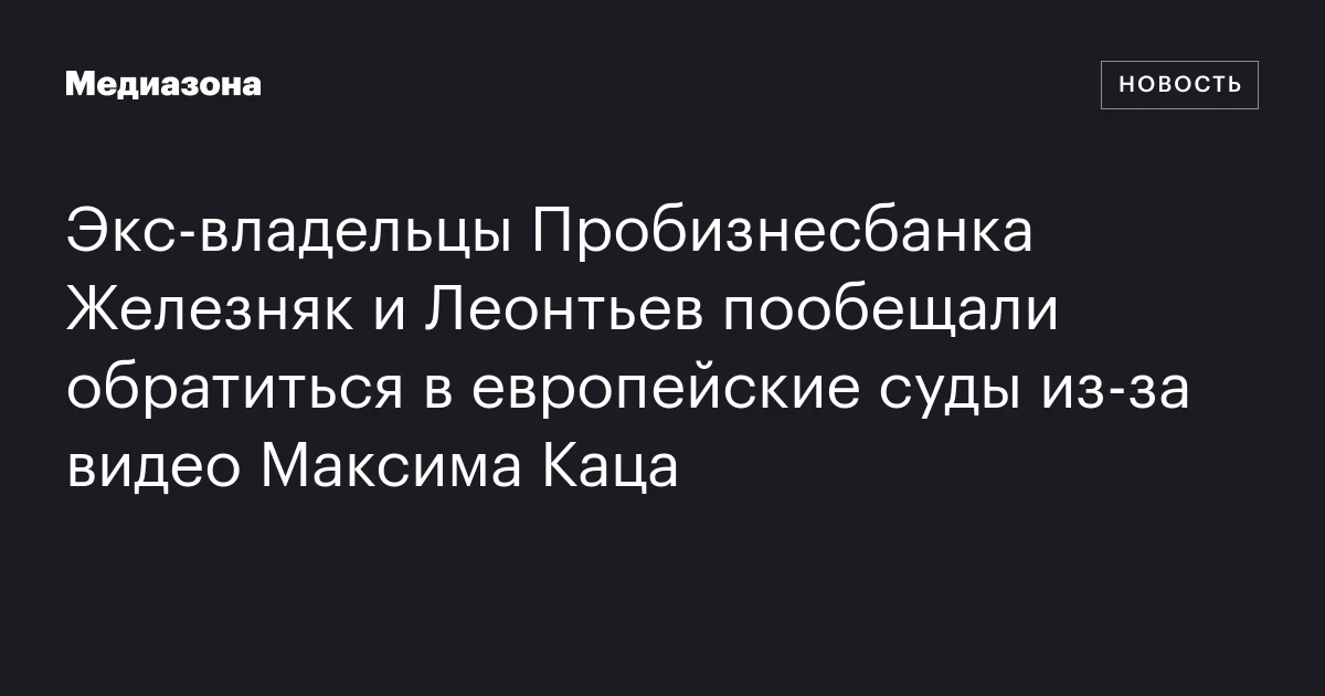 Экс‑владельцы пробизнесбанка  железняк и леонтьев пообещали обратиться в европейские суды из‑за видео максима каца