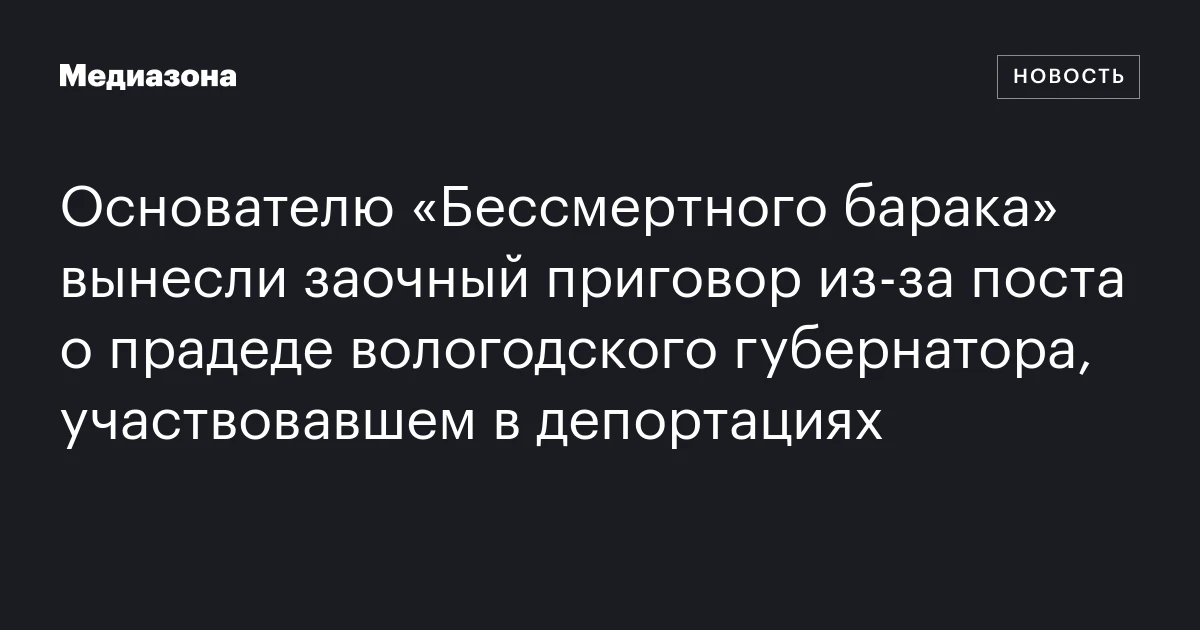 Основателю «Бессмертного барака» вынесли заочный приговор из‑за поста о прадеде вологодского губернатора, участвовавшем в депортациях