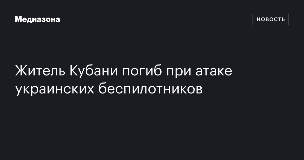 Житель Кубани погиб при атаке украинских беспилотников
