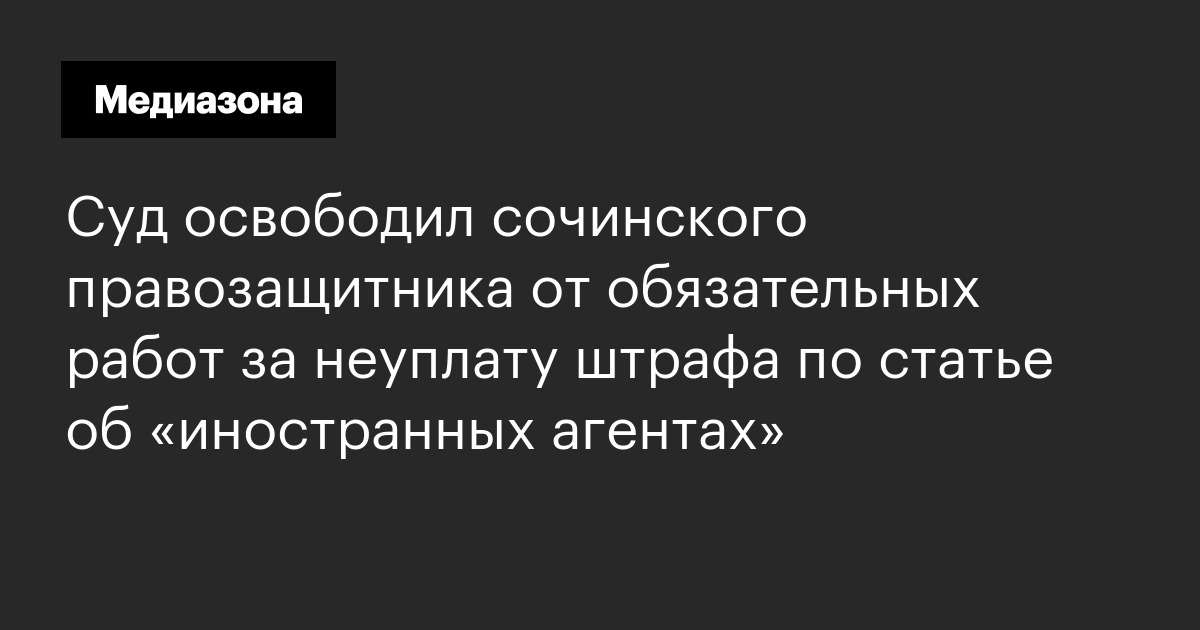 Суд освободил сочинского правозащитника от обязательных работ за неуплату штрафа по статье об «иностранных агентах»